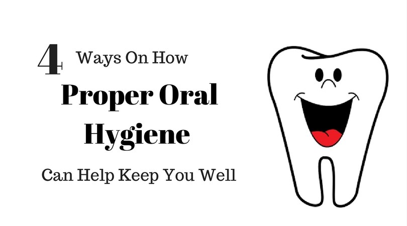 4 Ways On How Proper Oral Hygiene Can Help Keep You Well